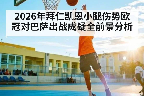 2026年拜仁凯恩小腿伤势欧冠对巴萨出战成疑全前景分析（kaiyun global）
